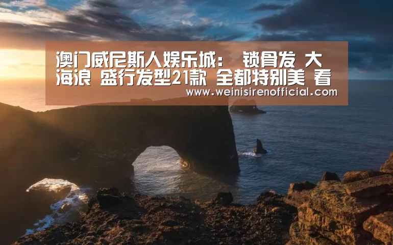澳门威尼斯人娱乐城:
锁骨发 大海浪 盛行发型21款 全都特别美 看完也想做同款(图2) 澳门威尼斯人