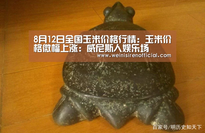 8月12日全国玉米价格行情:玉米价格微幅上涨:威尼斯人娱乐场(图3) 澳门威尼斯人娱乐城