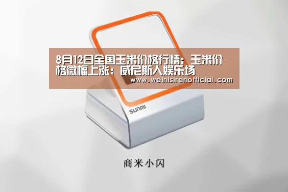 8月12日全国玉米价格行情:玉米价格微幅上涨:威尼斯人娱乐场(图1) 威尼斯人娱乐场